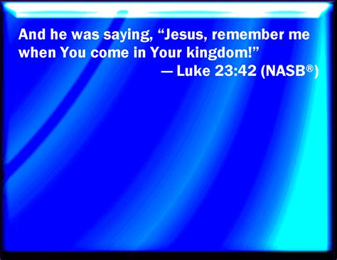 Luke 2342 And He Said To Jesus Lord Remember Me When You Come Into