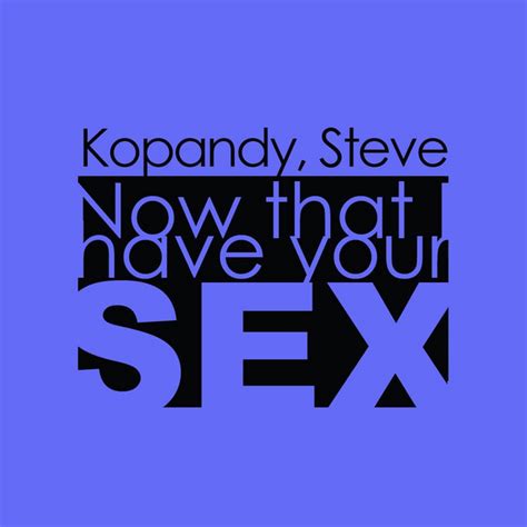 Now That I Have Your Sex Single By Steve Kopandy Spotify