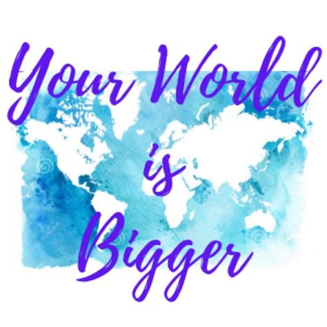 Your World Is Bigger