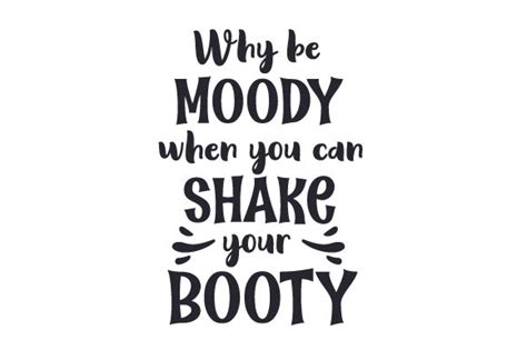 Why Be Moody When You Can Shake Your Booty Svg Cut File By Creative