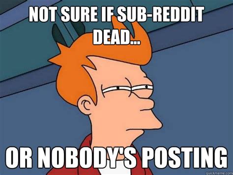Not Sure If Sub Reddit Dead Or Nobody S Posting Futurama Fry Quickmeme