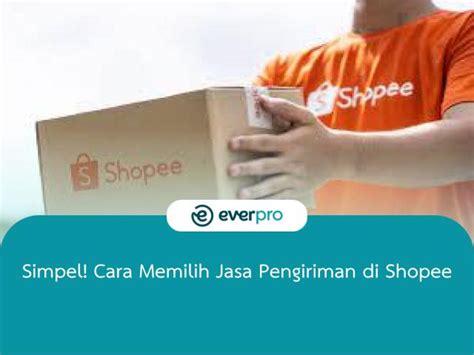 Simpel Cara Memilih Jasa Pengiriman Di Shopee Everpro