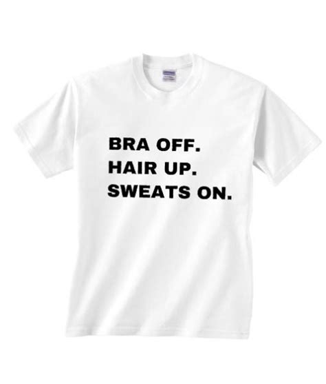 Bra Off Hair Up Sweat On T Shirt Shirts With Sayings For Women