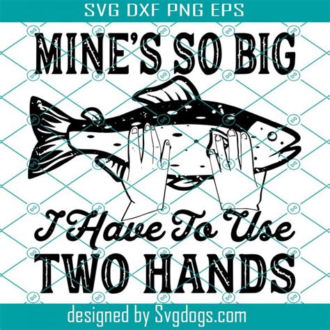 Fishing Mines So Big I Have To Use Two Hands Svg Trending Svg Fish