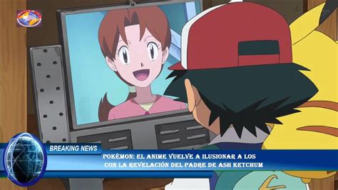 Pokémon El Anime Vuelve A Ilusionar A Los Con La Revelación Del Padre De Ash Ketchum Youtube