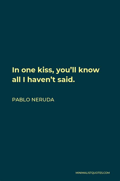 Pablo Neruda Quote In One Kiss You Ll Know All I Haven T Said
