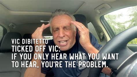 Ticked Off Vic If You Only Hear What You Want To Hear Youre The