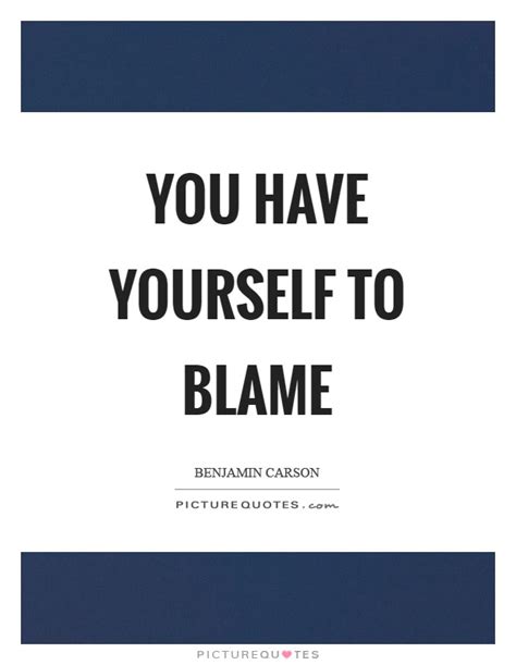 You Have Yourself To Blame Picture Quotes