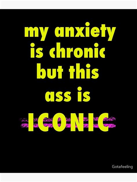 My Anxiety Is Chronic But My Ass Is Iconic Poster By Gotafeeling Redbubble