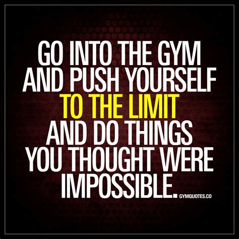 “go Into The Gym And Push Yourself To The Limit And Do Things You Thought Were Imposs Fitness