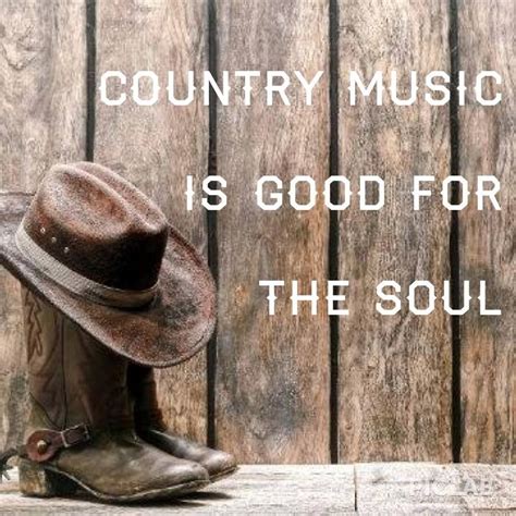 Country Music Is Good For Your Soul Country Music Quotes Country