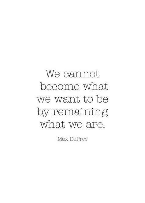 We Cannot Become What We Want To Be By Remaining What We Were