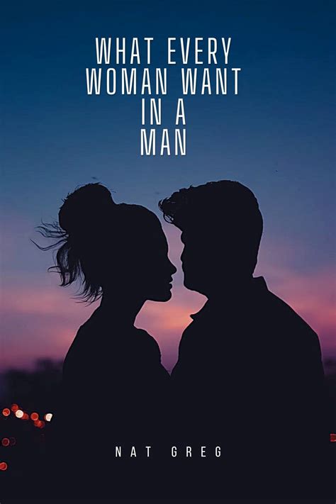 What Every Woman Want In A Man The Untold Secrets That Women Live With By Nat` Greg Goodreads