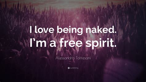 alessandra torresani quote “i love being naked i m a free spirit ”