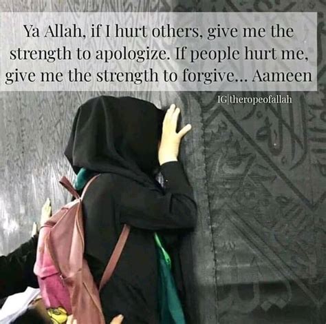 Give me the strength and open the hearts of those who have hurt my feelings to ask for your forgiveness as my heart belongs to you and you have entrusted them to take care of it. ya Allah,if i hurt others give me the strength to ...