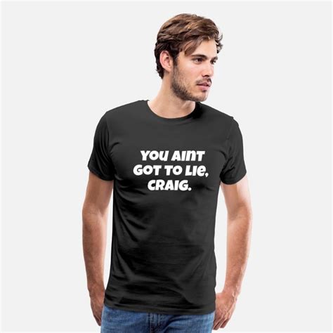 You Aint Got To Lie Craig Friday Quote Mens Premium T Shirt