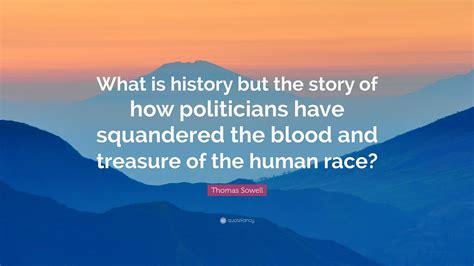 Thomas Sowell Quote What Is History But The Story Of How Politicians