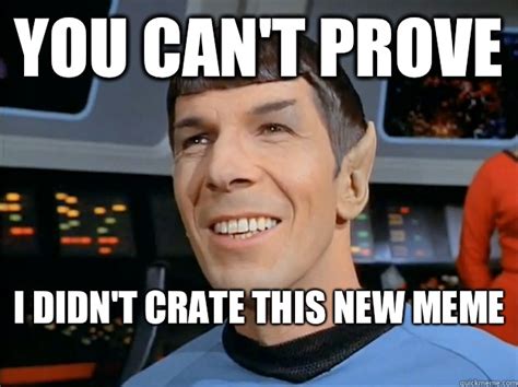 You Cant Prove I Didnt Crate This New Meme Spock Uses Logic Quickmeme