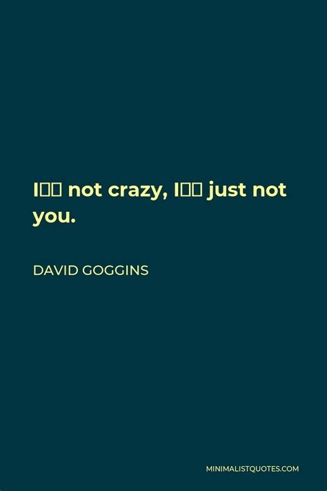 David Goggins Quote Im Not Crazy Im Just Not You