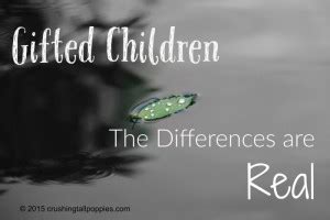 Gifted children need parents who are responsive and flexible, who will go to bat for them when they are too young to do so for themselves. Gifted Children: The Differences are Real | Crushing Tall Poppies