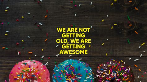 We Are Not Getting Old We Are Getting Awesome Quote By Quotesbook