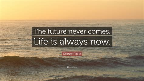 Eckhart Tolle Quote “the Future Never Comes Life Is Always Now”