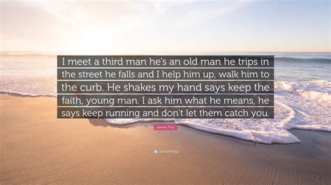 James Frey Quote I Meet A Third Man Hes An Old Man He Trips In The