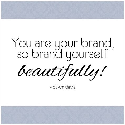 You Are Your Brand So Brand Yourself Beautifully ~ Dawn Davis Brand