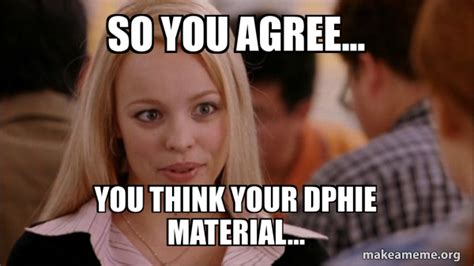 So You Agree You Think Your Dphie Material Mean Girls Meme Make A Meme