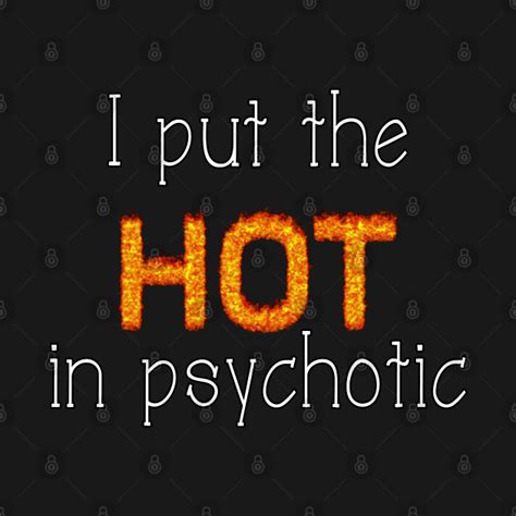 I Put The Hot In Psychotic Psychotic T Shirt Teepublic