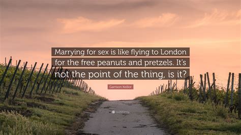 Garrison Keillor Quote “marrying For Sex Is Like Flying To London For