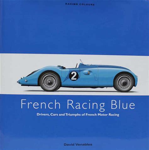 French Racing Blue Drivers Cars And Triumphs Of French Motor Racing