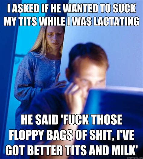 I Asked If He Wanted To Suck My Tits While I Was Lactating He Said Fuck Those Floppy Bags Of