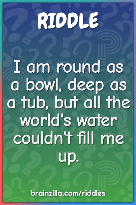 I Am Round As A Bowl Deep As A Tub But All The Worlds Water