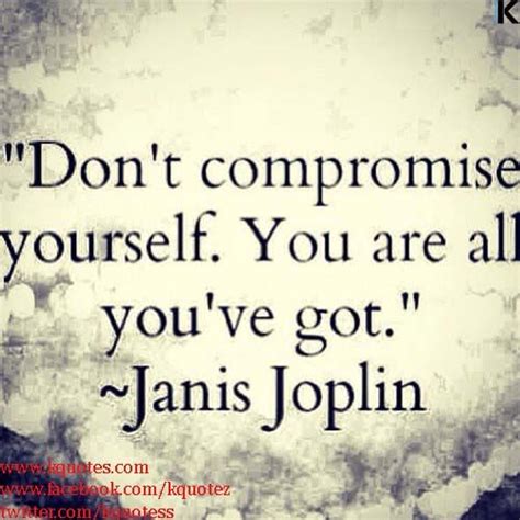 Dont Compromise Yourself Youre All Youve Got Janis Joplin