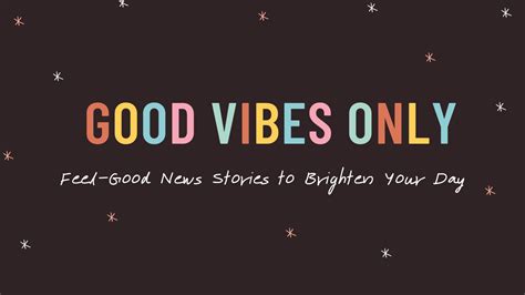 Good Vibes Only Feel Good News Stories To Brighten Your Day Joseph Maley Foundation