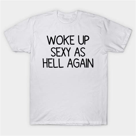 woke up sexy as hell again funny motivational quote saying sexy t shirt teepublic