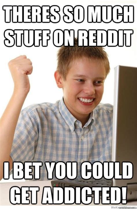 Theres So Much Stuff On Reddit I Bet You Could Get Addicted First