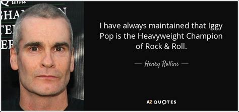 henry rollins quote i have always maintained that iggy pop is the heavyweight