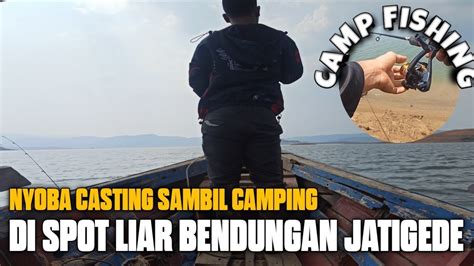 Mancing Jatigede Terbaru Casting Di Spot Liar Jatigede Sampai Bermalam Disini Camp Fishing