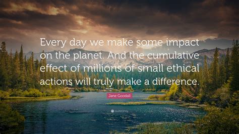 Jane Goodall Quote Every Day We Make Some Impact On The Planet And