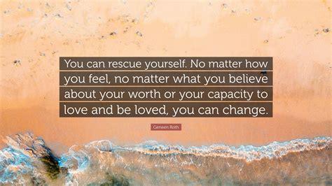 Geneen Roth Quote You Can Rescue Yourself No Matter How You Feel No