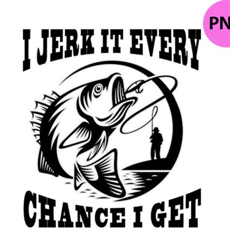 I Jerk It Every Chance I Get Funny Bass Fishing Father Gift Etsy