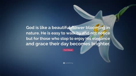 Tom Krause Quote God Is Like A Beautiful Flower Blooming