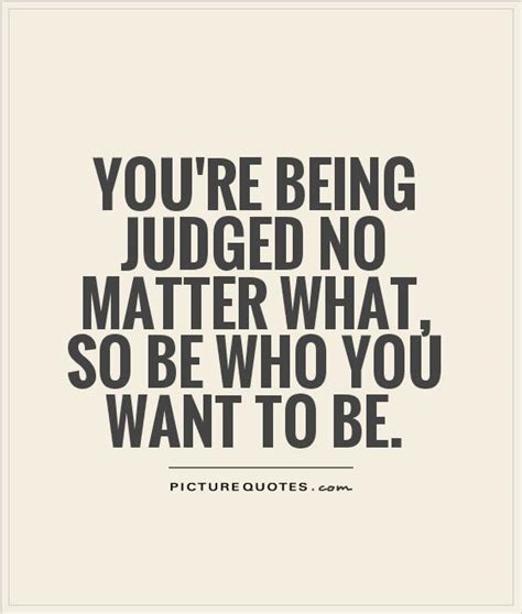 you re being judged no matter what so be who you want to be picture quotes