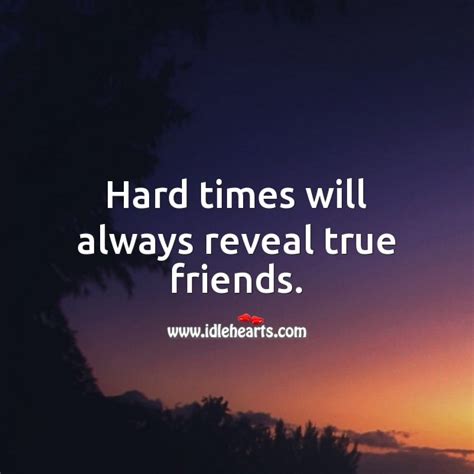 Hard Times Will Always Reveal True Friends Idlehearts