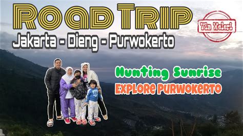 road trip jakarta dieng purwokerto via weleri lengkap dengan total biaya bbm dan tol youtube