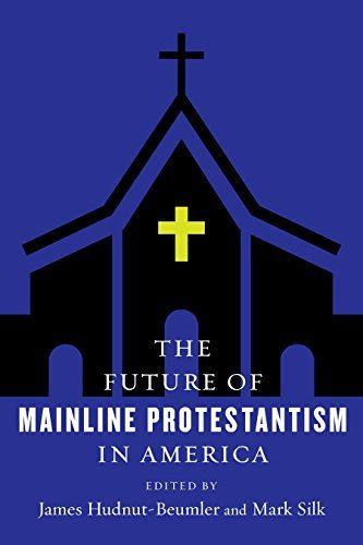 The Future Of Mainline Protestantism In America By James Hudnut Beumler