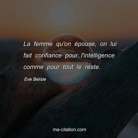 La femme qu'on épouse, on lui fait confiance pour l'intelligence comme