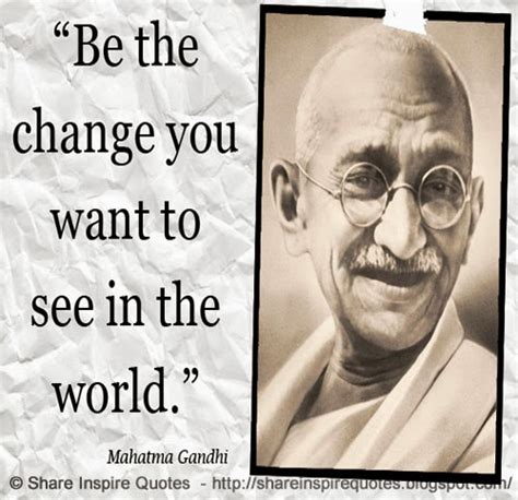 Be The Change You Want To See In The World ~mahatma Gandhi